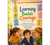 Learning Builds Courage: An uplifting children’s book for ages 7 and up about the joy of learning, self-confidence, courage and dealing with mistakes in the right way
