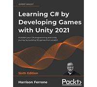 Learning C# by Developing Games with Unity 2021: Kickstart your C# programming and Unity journey by building 3D games from scratch, 6th Edition