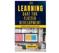 LEARNING DART FOR FLUTTER DEVELOPMENT: Create Mobile Apps Fast