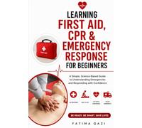 Learning First Aid, CPR & Emergency Response for Beginners: A Simple, Science-Based Guide to Understanding Emergencies and Responding with Confidence
