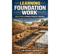LEARNING FOUNDATION WORK: Advice & Hacks for Amateurs Doing Site Preparation: A Practical, Step-by-Step Guide to Groundwork, Soil Prep, Footings & Long-Lasting Foundations