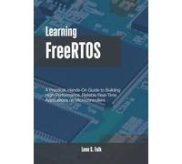 Learning FreeRTOS: A Practical, Hands-On Guide to Building High-Performance, Reliable Real-Time Applications on Microcontrollers
