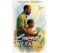 Learning From My Father: Practical Keys to Christian Manhood