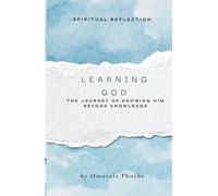 LEARNING GOD: THE JOURNEY OF KNOWING HIM BEYOND KNOWLEDGE