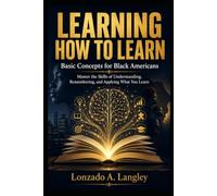 LEARNING HOW TO LEARN: Basic Concepts for Black Americans Master the Skills of Understanding, Remembering, and Applying What You Learn