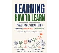 Learning How to Learn: Practical Strategies to Learn Faster, Understand Deeper, and Master New Skills For Students, Professionals, and Lifelong Learners: 5