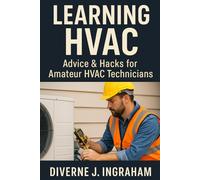 LEARNING HVAC: Advice & Hacks for Amateur HVAC Technicians: A Beginner’s Guide to Heating, Cooling, Troubleshooting, & Home HVAC Maintenance