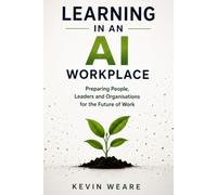 Learning in an AI Workplace: Preparing People, Leaders and Organisations for the Future of Work