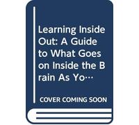 Learning Inside Out: A Guide to What Goes on Inside the Brain As You Learn