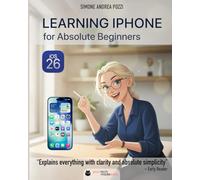 Learning iPhone for Absolute Beginners - iOS 26 (2026 Edition): A Gentle, Step-by-Step Guide to Mastering Your iPhone with iOS 26