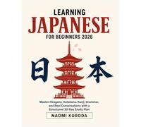 Learning Japanese for Beginners 2026: Master Hiragana, Katakana, Kanji, Grammar, and Real Conversations with a Structured 30-Day Study Plan