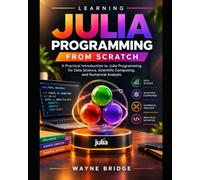 Learning Julia Programming from Scratch: A Practical Introduction to Julia Programming for Data Science, Scientific Computing, and Numerical Analysis