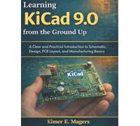 Learning KiCad 9.0 from the Ground Up: A Clear and Practical Introduction to Schematic Design, PCB Layout, and Manufacturing Basics