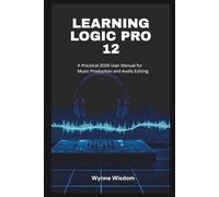 Learning Logic Pro 12: A Practical 2026 User Manual for Music Production and Audio Editing