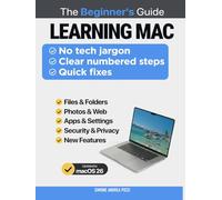 Learning Mac for beginners and everyday users - macOS 26: The 'Plain English' Guide to Mastering Your Mac, Fixing Common Problems, and Staying Safe in macOS Tahoe.