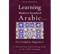Learning Modern Standard Arabic (MSA) for Complete Beginners: A Step-by-Step Self-Teaching Guide to the Arabic Language