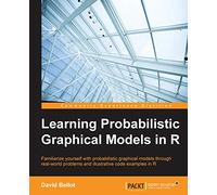 Learning Probabilistic Graphical Models in R: Familiarize yourself with probabilistic graphical models through real-world problems and illustrative code examples in R