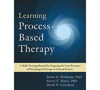 Learning Process-based Therapy: A Skills Training Manual for Targeting the Core Processes of Psychological Change in Clinical Practice