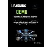 Learning QEMU: The Virtualization Engine Blueprint: Build and Deploy Production-Ready KVM Virtual Machines with Linux, Libvirt, VirtIO, Proxmox VE, Storage, Networking, and Automation