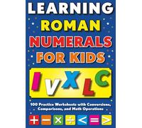 Learning Roman Numerals for Kids: 100 Practice Worksheets with Conversions, Comparisons, and Math Operations: Answers Included