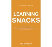 Learning Snacks: Science-Backed Ways to Study Less and Remember More, One Bite-Sized Snack at a Time