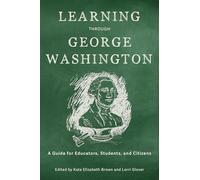 Learning Through George Washington: A Guide for Educators, Students, and Citizens (From Pamphlets to Podcasts: an Institute for Thomas Paine Studies Series)