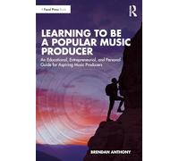 Learning to Be a Popular Music Producer: An Educational, Entrepreneurial, and Personal Guide for Aspiring Music Producers