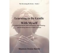 Learning to Be Gentle With Myself: A Guided Journal for Self-Compassion, Inner Healing, and Breaking Patterns of Self-Criticism