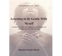 Learning to Be Gentle With Myself: A Guided Journal for Self-Compassion, Inner Healing, and Breaking Patterns of Self-Criticism