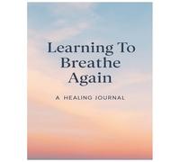 Learning To Breathe Again: A 90-Day Healing Journal