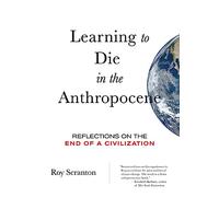 Learning to Die in the Anthropocene: Reflections on the End of a Civilization