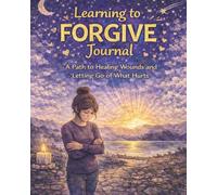 Learning to Forgive Teen Journal: A Path to Healing Wounds and Letting Go of What Hurts