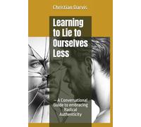 Learning to Lie to Ourselves Less: - A Conversational Guide to embracing Radical Authenticity