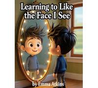 Learning to Like the Face I See: A Gentle Story About Feelings, Self-Acceptance, and Being Yourself