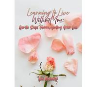 Learning To Live Without You: Gentle Steps Toward Healing After Loss