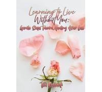 Learning To Live Without You: Gentle Steps Toward Healing After Loss