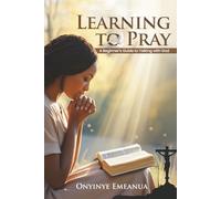 Learning to Pray: A Beginner’s Guide to Talking with God