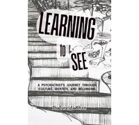 Learning To See: A Psychiatrist’s Journey through Culture, Identity and Belonging