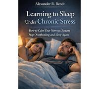 Learning to Sleep Under Chronic Stress: How to Calm Your Nervous System Stop Overthinking and Sleep Again