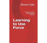 Learning to Use Force: The Early Conflicts of the American Republic
