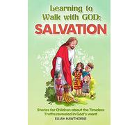 Learning to Walk with God: Salvation: Stories and Lessons for Children about the Timeless Truths Revealed in the Bible: Volume 1