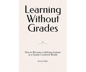 Learning Without Grades: How to Become a Lifelong Learner in a Grade-Centered World