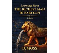 LEARNINGS FROM THE RICHEST MAN IN BABYLON: A Literary Novel Inspired by George S. Clason's Classic