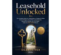 Leasehold Unlocked: The Complete Guide for Leaseholders in England & Wales: Service Charges, Ground Rent, Lease Extension, Buying the Freehold, and Your Rights Under the 2024-2026 Reforms