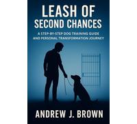 Leash of Second Chances: A Step-by-Step Dog Training Guide and Personal Transformation Journey