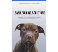 LEASH PULLING SOLUTIONS: Calm Walks, Loose Leash Walking & Focus Training The Complete System to End Dragging Forever