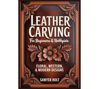 Leather Carving for Beginners & Hobbyists - Floral, Western & Modern Designs: Full-Color Guide to Tools, Swivel Knife, Shading & Coloring with 30+ ... for Belts, Wallets, Straps & Holsters
