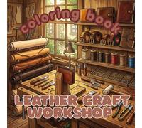 Leather Craft Workshop: An Adult Coloring Book: 50 Beautifully Detailed Illustrations Celebrating Handcrafted Leather Goods, Traditional ... and the Timeless Craft of Leather Making
