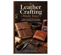 Leather Crafting Made Easy: A Beginner’s Guide to Tools, Techniques, Patterns, and Handmade Leather Projects