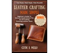 LEATHER CRAFTING MADE SIMPLE: Beginner's Guide To Genuine Goods: Unlock The Art Of Crafting Stunning Leather Items
